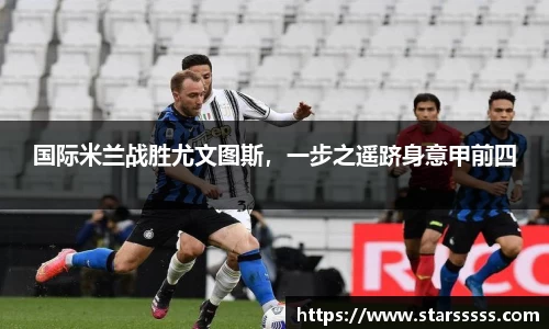 国际米兰战胜尤文图斯，一步之遥跻身意甲前四