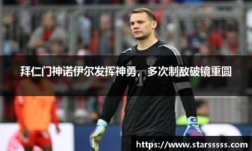 拜仁门神诺伊尔发挥神勇，多次制敌破镜重圆