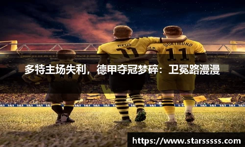多特主场失利，德甲夺冠梦碎：卫冕路漫漫