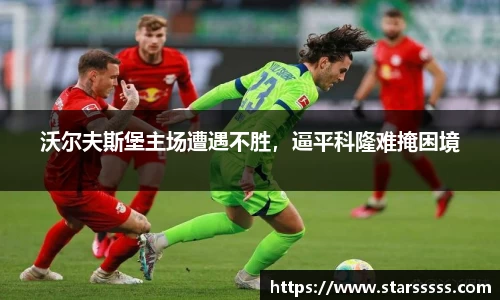 沃尔夫斯堡主场遭遇不胜，逼平科隆难掩困境