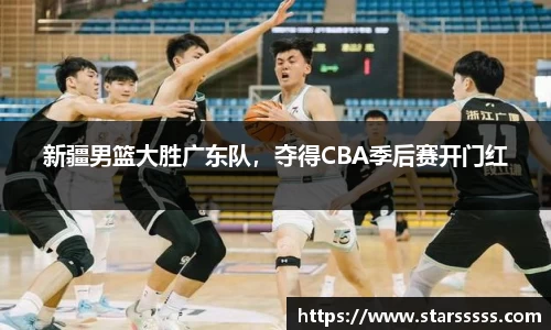 新疆男篮大胜广东队，夺得CBA季后赛开门红