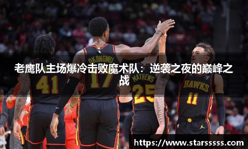 老鹰队主场爆冷击败魔术队：逆袭之夜的巅峰之战