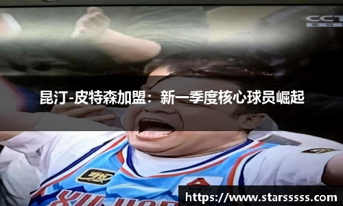 昆汀-皮特森加盟：新一季度核心球员崛起
