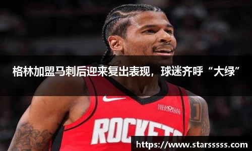 格林加盟马刺后迎来复出表现，球迷齐呼“大绿”
