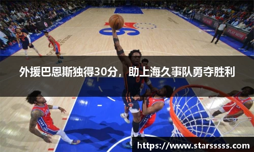 外援巴恩斯独得30分，助上海久事队勇夺胜利