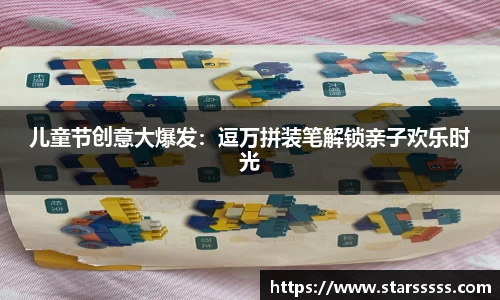 儿童节创意大爆发：逗万拼装笔解锁亲子欢乐时光