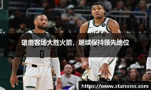 雄鹿客场大胜火箭，继续保持领先地位