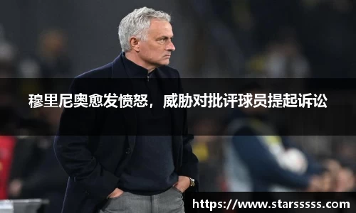 穆里尼奥愈发愤怒，威胁对批评球员提起诉讼