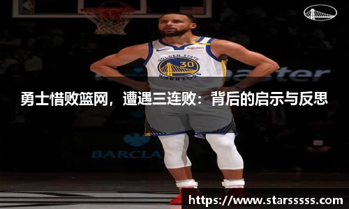 勇士惜败篮网，遭遇三连败：背后的启示与反思