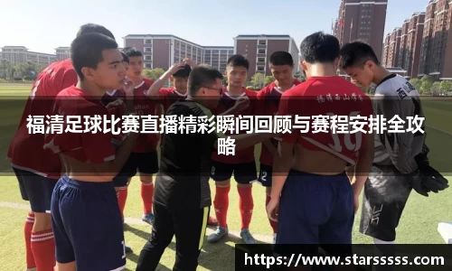 福清足球比赛直播精彩瞬间回顾与赛程安排全攻略