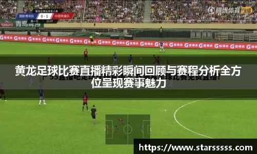 黄龙足球比赛直播精彩瞬间回顾与赛程分析全方位呈现赛事魅力