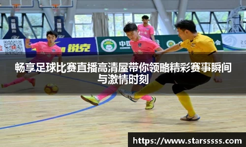 畅享足球比赛直播高清屋带你领略精彩赛事瞬间与激情时刻