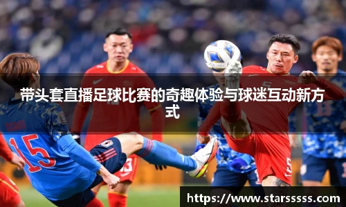 带头套直播足球比赛的奇趣体验与球迷互动新方式