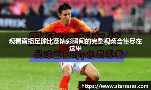 观看直播足球比赛精彩瞬间的完整视频合集尽在这里