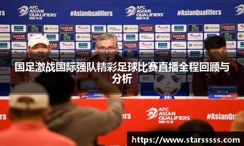 国足激战国际强队精彩足球比赛直播全程回顾与分析