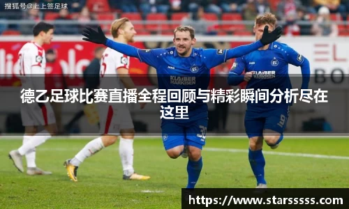 德乙足球比赛直播全程回顾与精彩瞬间分析尽在这里