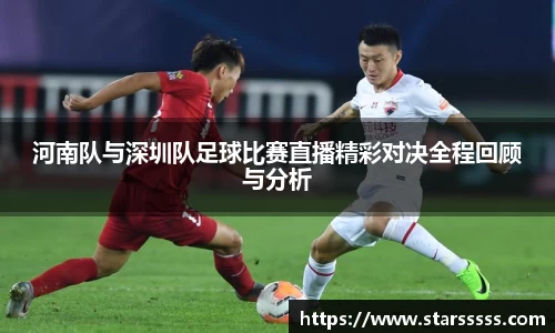 河南队与深圳队足球比赛直播精彩对决全程回顾与分析