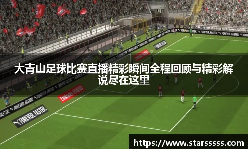 大青山足球比赛直播精彩瞬间全程回顾与精彩解说尽在这里