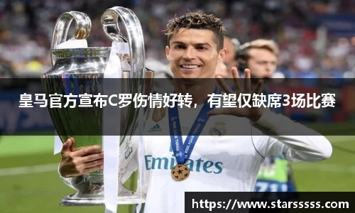 皇马官方宣布C罗伤情好转，有望仅缺席3场比赛