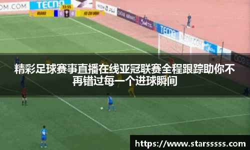 精彩足球赛事直播在线亚冠联赛全程跟踪助你不再错过每一个进球瞬间