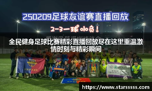 全民健身足球比赛精彩直播回放尽在这里重温激情时刻与精彩瞬间