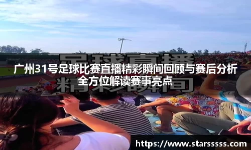 广州31号足球比赛直播精彩瞬间回顾与赛后分析全方位解读赛事亮点