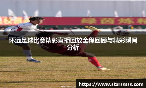 怀远足球比赛精彩直播回放全程回顾与精彩瞬间分析