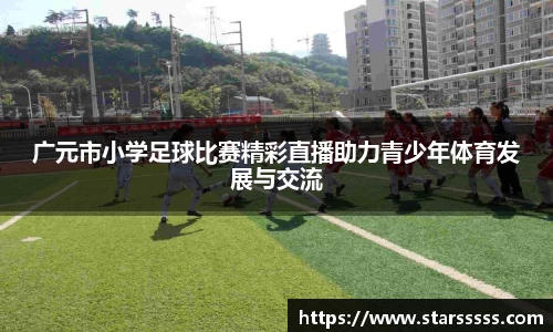 广元市小学足球比赛精彩直播助力青少年体育发展与交流