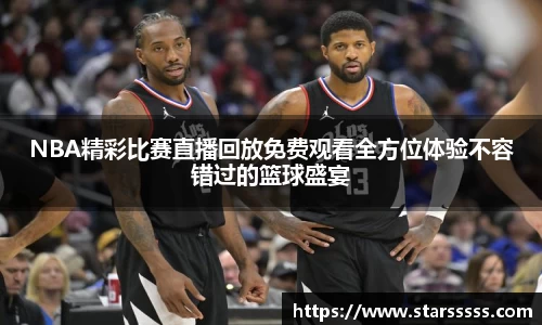 NBA精彩比赛直播回放免费观看全方位体验不容错过的篮球盛宴