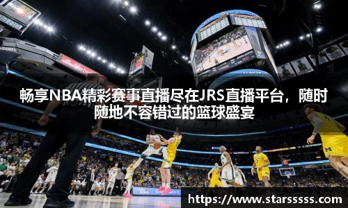 畅享NBA精彩赛事直播尽在JRS直播平台，随时随地不容错过的篮球盛宴