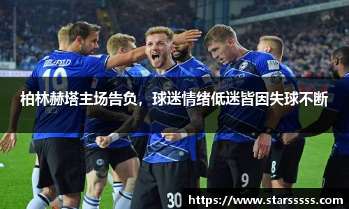 柏林赫塔主场告负，球迷情绪低迷皆因失球不断