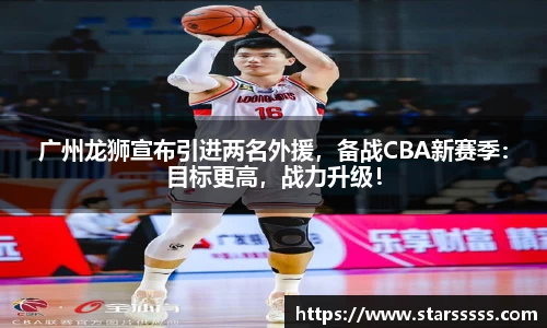 广州龙狮宣布引进两名外援，备战CBA新赛季：目标更高，战力升级！