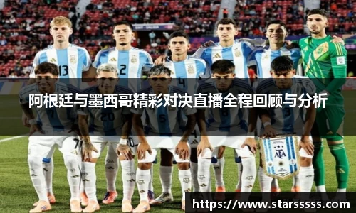 阿根廷与墨西哥精彩对决直播全程回顾与分析