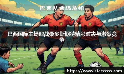 巴西国际主场迎战桑多斯期待精彩对决与激烈竞争