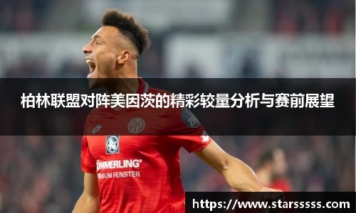 柏林联盟对阵美因茨的精彩较量分析与赛前展望